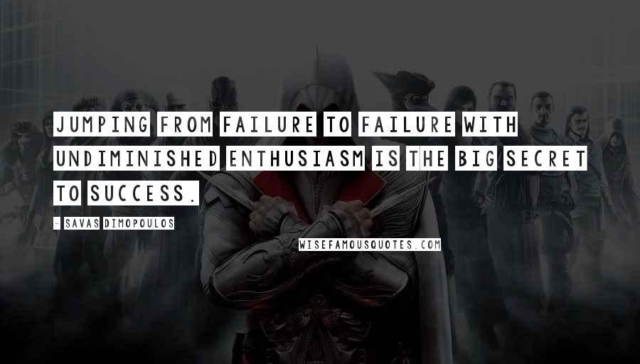 Savas Dimopoulos Quotes: Jumping from failure to failure with undiminished enthusiasm is the big secret to success.