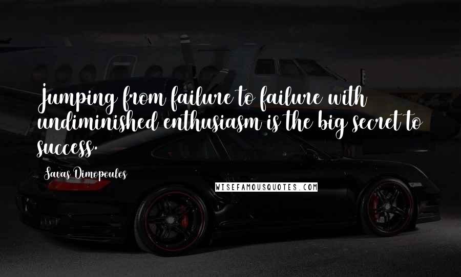 Savas Dimopoulos Quotes: Jumping from failure to failure with undiminished enthusiasm is the big secret to success.