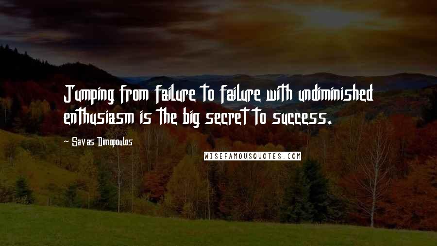 Savas Dimopoulos Quotes: Jumping from failure to failure with undiminished enthusiasm is the big secret to success.