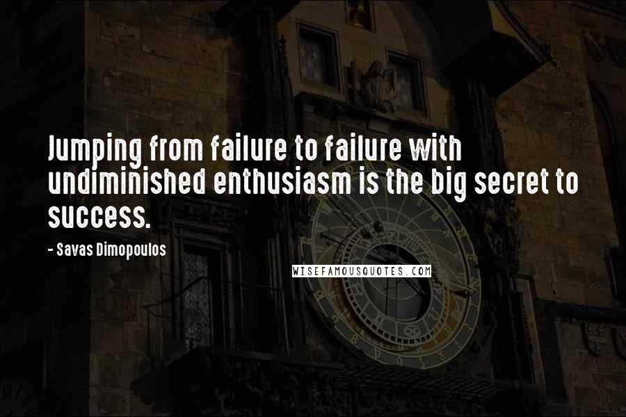 Savas Dimopoulos Quotes: Jumping from failure to failure with undiminished enthusiasm is the big secret to success.