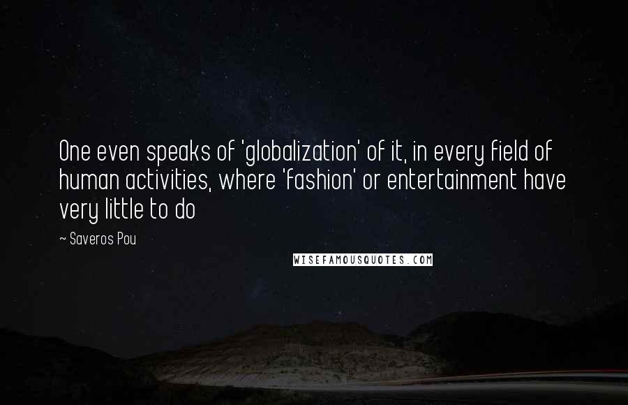 Saveros Pou Quotes: One even speaks of 'globalization' of it, in every field of human activities, where 'fashion' or entertainment have very little to do