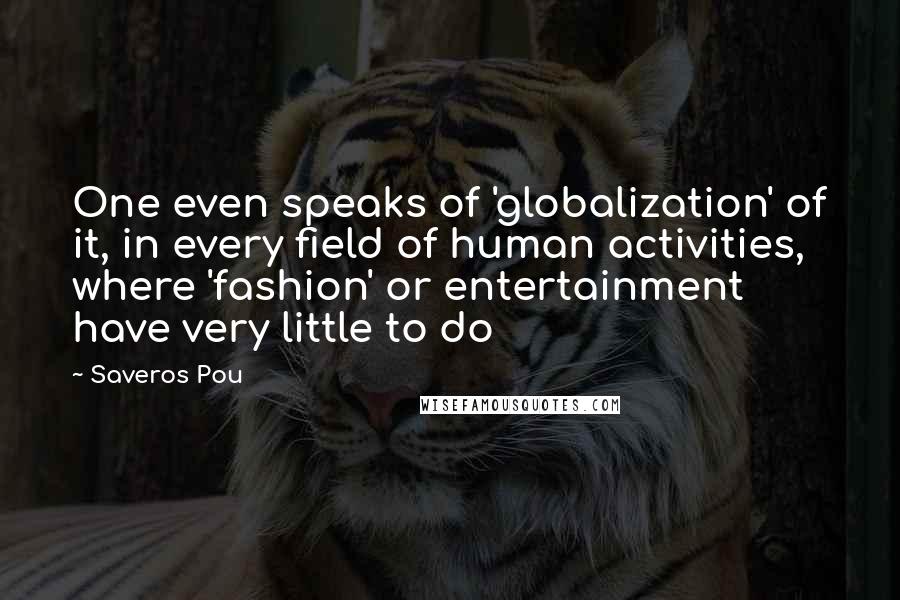 Saveros Pou Quotes: One even speaks of 'globalization' of it, in every field of human activities, where 'fashion' or entertainment have very little to do