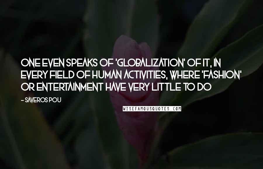 Saveros Pou Quotes: One even speaks of 'globalization' of it, in every field of human activities, where 'fashion' or entertainment have very little to do