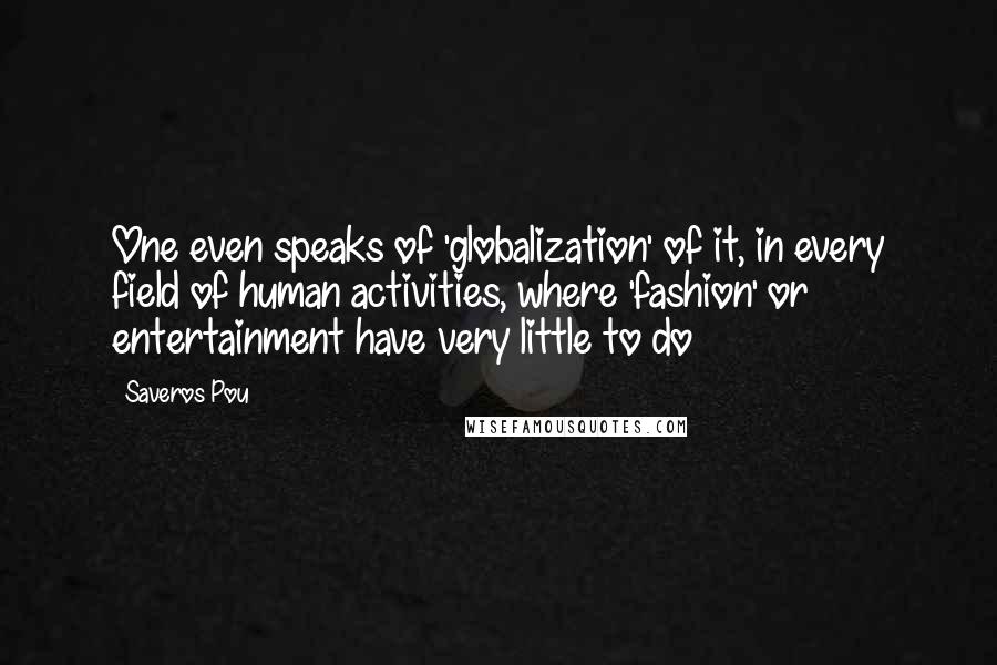 Saveros Pou Quotes: One even speaks of 'globalization' of it, in every field of human activities, where 'fashion' or entertainment have very little to do