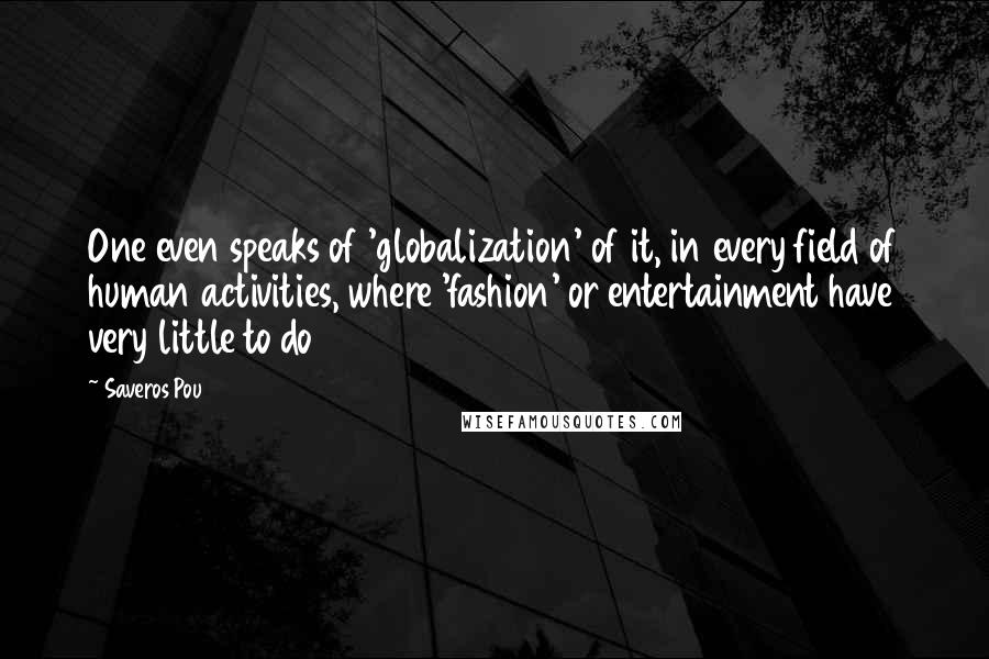 Saveros Pou Quotes: One even speaks of 'globalization' of it, in every field of human activities, where 'fashion' or entertainment have very little to do