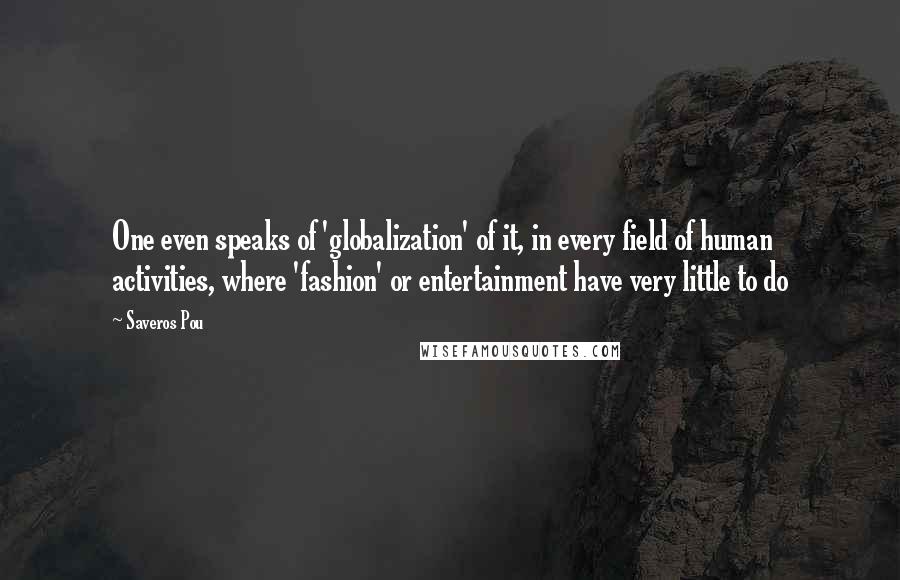 Saveros Pou Quotes: One even speaks of 'globalization' of it, in every field of human activities, where 'fashion' or entertainment have very little to do