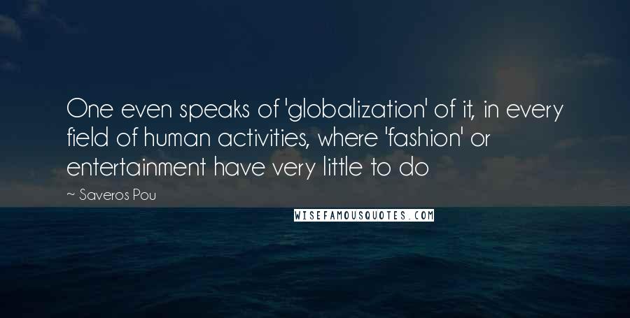 Saveros Pou Quotes: One even speaks of 'globalization' of it, in every field of human activities, where 'fashion' or entertainment have very little to do