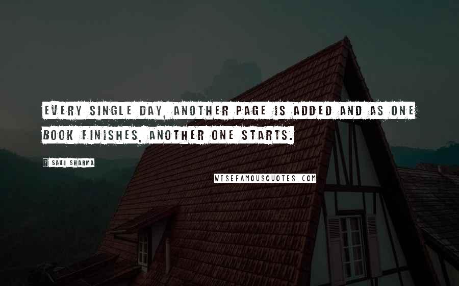 Savi Sharma Quotes: Every single day, another page is added and as one book finishes, another one starts.