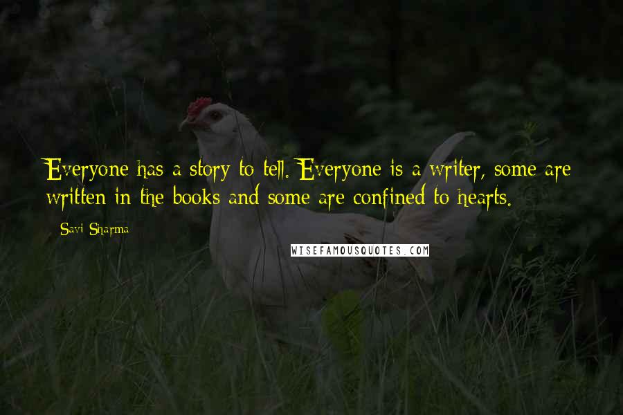 Savi Sharma Quotes: Everyone has a story to tell. Everyone is a writer, some are written in the books and some are confined to hearts.
