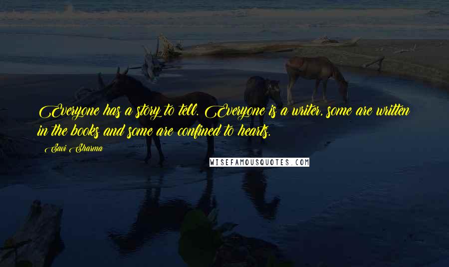 Savi Sharma Quotes: Everyone has a story to tell. Everyone is a writer, some are written in the books and some are confined to hearts.