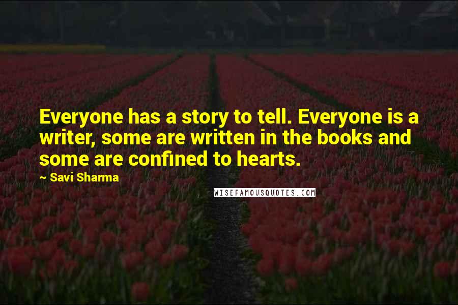 Savi Sharma Quotes: Everyone has a story to tell. Everyone is a writer, some are written in the books and some are confined to hearts.