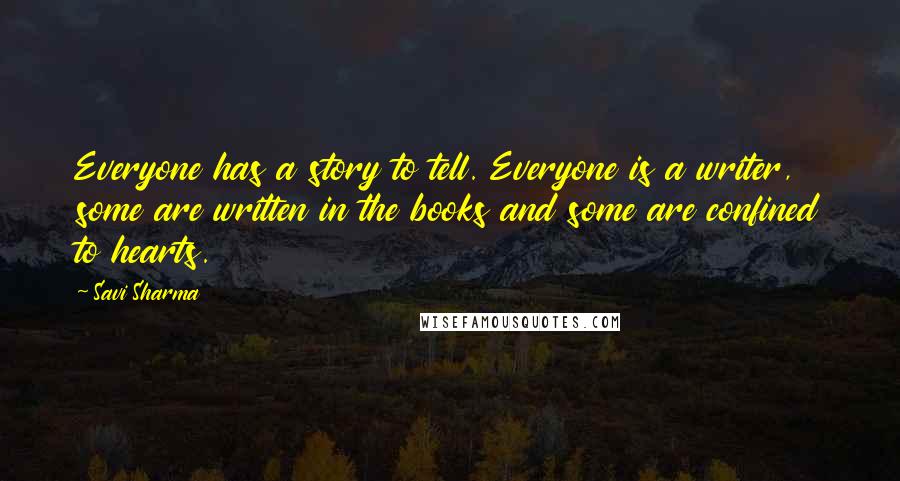 Savi Sharma Quotes: Everyone has a story to tell. Everyone is a writer, some are written in the books and some are confined to hearts.