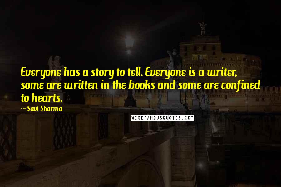 Savi Sharma Quotes: Everyone has a story to tell. Everyone is a writer, some are written in the books and some are confined to hearts.