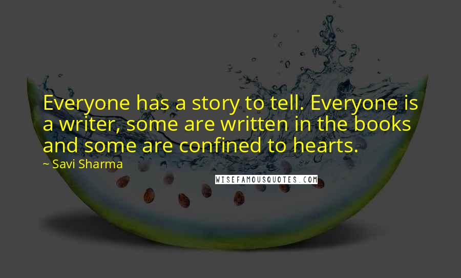 Savi Sharma Quotes: Everyone has a story to tell. Everyone is a writer, some are written in the books and some are confined to hearts.