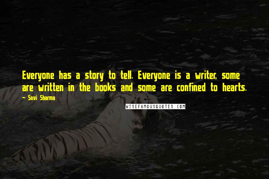 Savi Sharma Quotes: Everyone has a story to tell. Everyone is a writer, some are written in the books and some are confined to hearts.