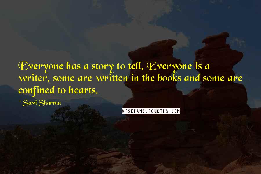 Savi Sharma Quotes: Everyone has a story to tell. Everyone is a writer, some are written in the books and some are confined to hearts.