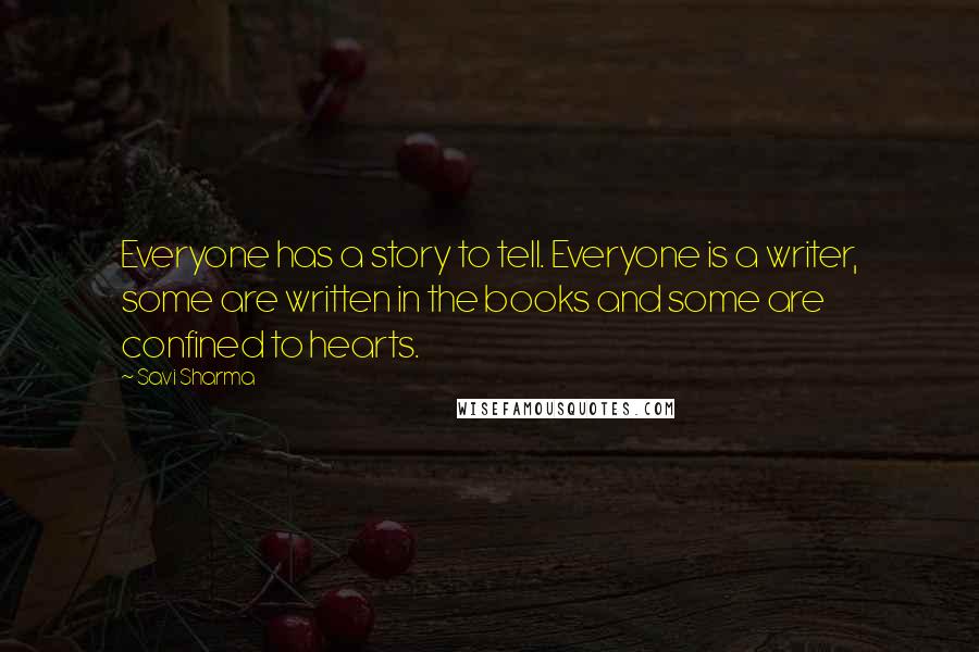 Savi Sharma Quotes: Everyone has a story to tell. Everyone is a writer, some are written in the books and some are confined to hearts.