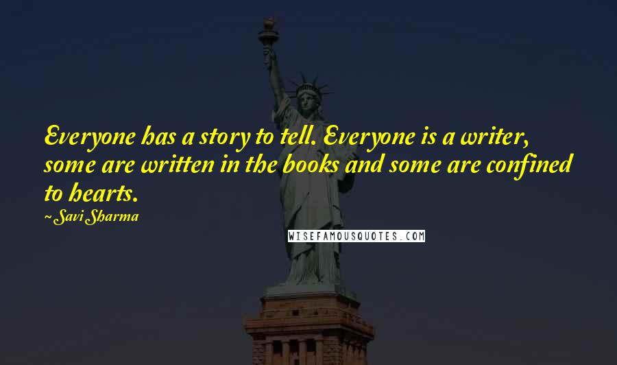 Savi Sharma Quotes: Everyone has a story to tell. Everyone is a writer, some are written in the books and some are confined to hearts.