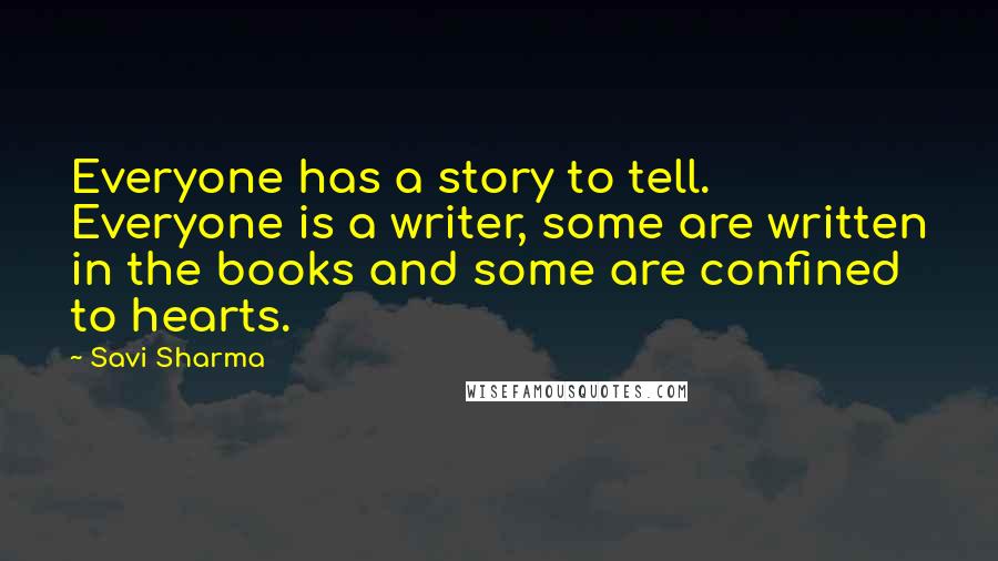 Savi Sharma Quotes: Everyone has a story to tell. Everyone is a writer, some are written in the books and some are confined to hearts.