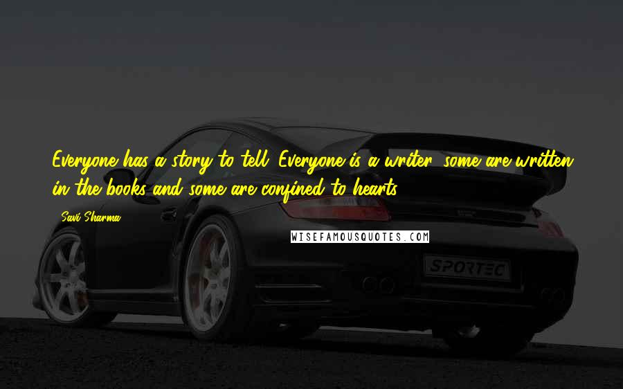 Savi Sharma Quotes: Everyone has a story to tell. Everyone is a writer, some are written in the books and some are confined to hearts.