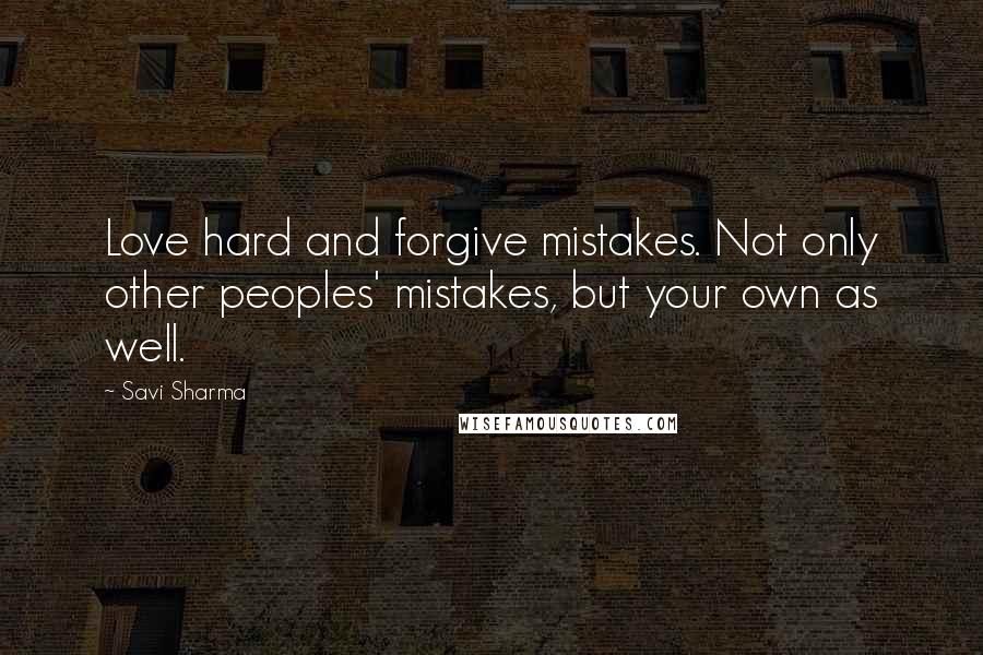 Savi Sharma Quotes: Love hard and forgive mistakes. Not only other peoples' mistakes, but your own as well.