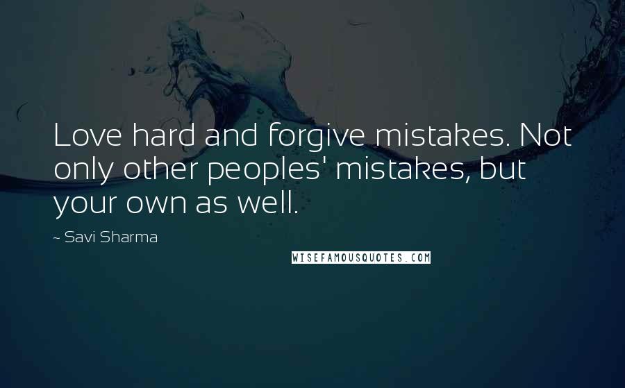 Savi Sharma Quotes: Love hard and forgive mistakes. Not only other peoples' mistakes, but your own as well.