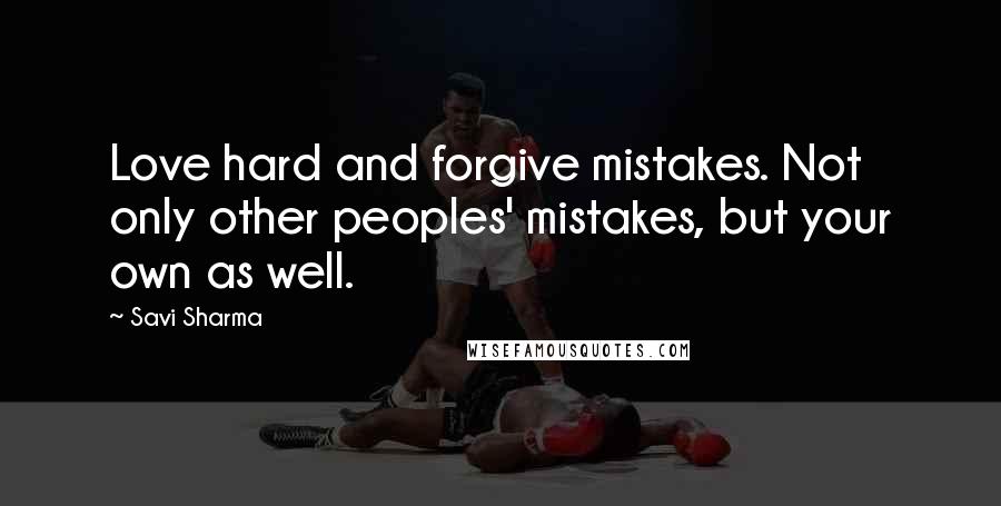 Savi Sharma Quotes: Love hard and forgive mistakes. Not only other peoples' mistakes, but your own as well.