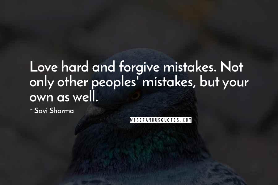 Savi Sharma Quotes: Love hard and forgive mistakes. Not only other peoples' mistakes, but your own as well.