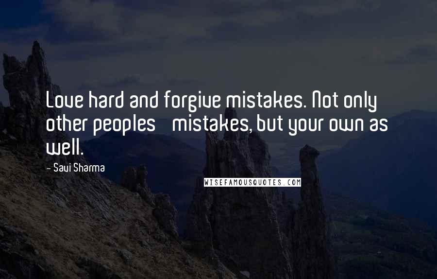 Savi Sharma Quotes: Love hard and forgive mistakes. Not only other peoples' mistakes, but your own as well.