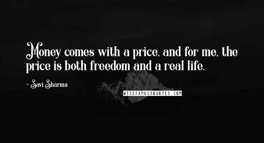 Savi Sharma Quotes: Money comes with a price, and for me, the price is both freedom and a real life.