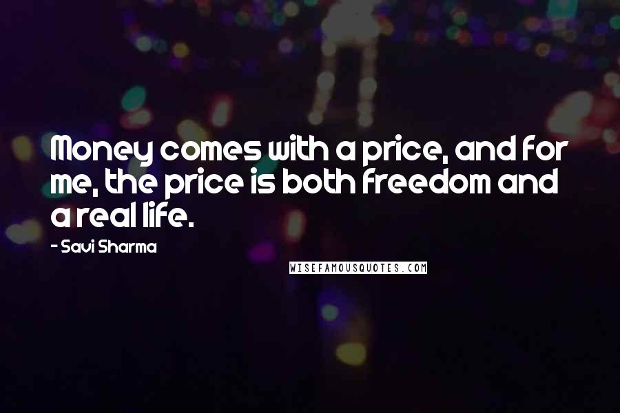 Savi Sharma Quotes: Money comes with a price, and for me, the price is both freedom and a real life.