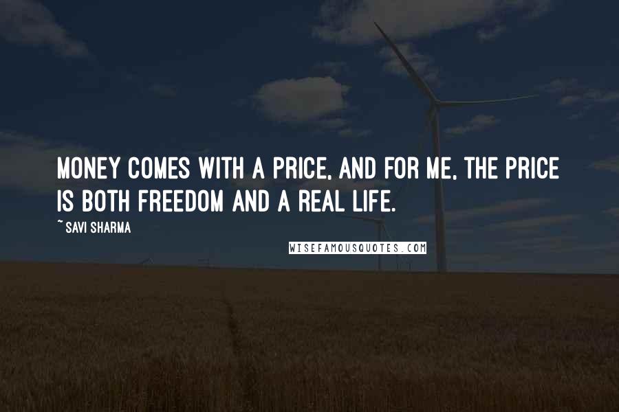 Savi Sharma Quotes: Money comes with a price, and for me, the price is both freedom and a real life.