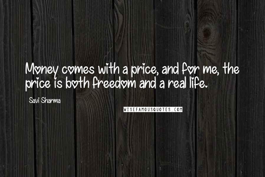 Savi Sharma Quotes: Money comes with a price, and for me, the price is both freedom and a real life.