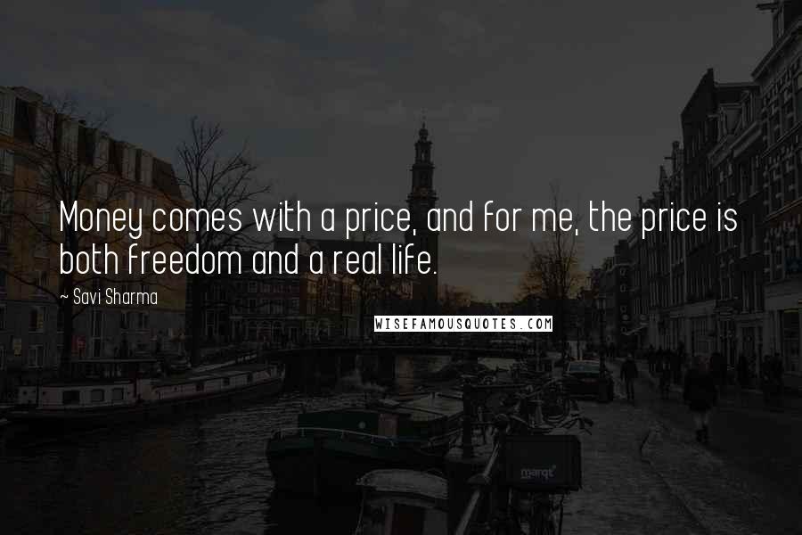 Savi Sharma Quotes: Money comes with a price, and for me, the price is both freedom and a real life.