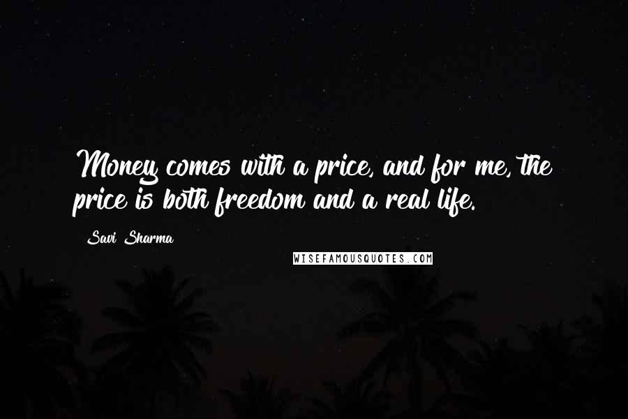 Savi Sharma Quotes: Money comes with a price, and for me, the price is both freedom and a real life.