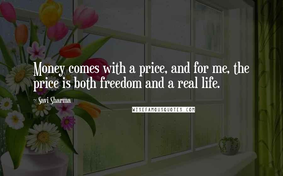 Savi Sharma Quotes: Money comes with a price, and for me, the price is both freedom and a real life.