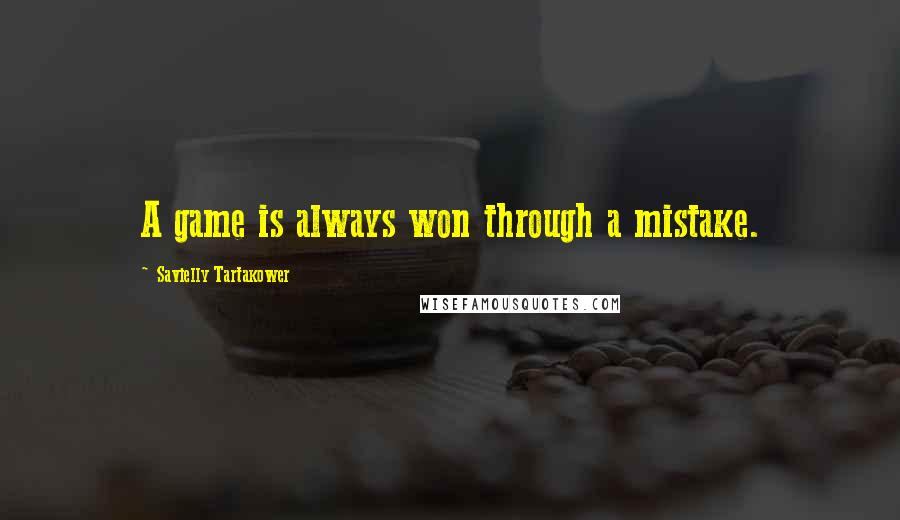 Savielly Tartakower Quotes: A game is always won through a mistake.