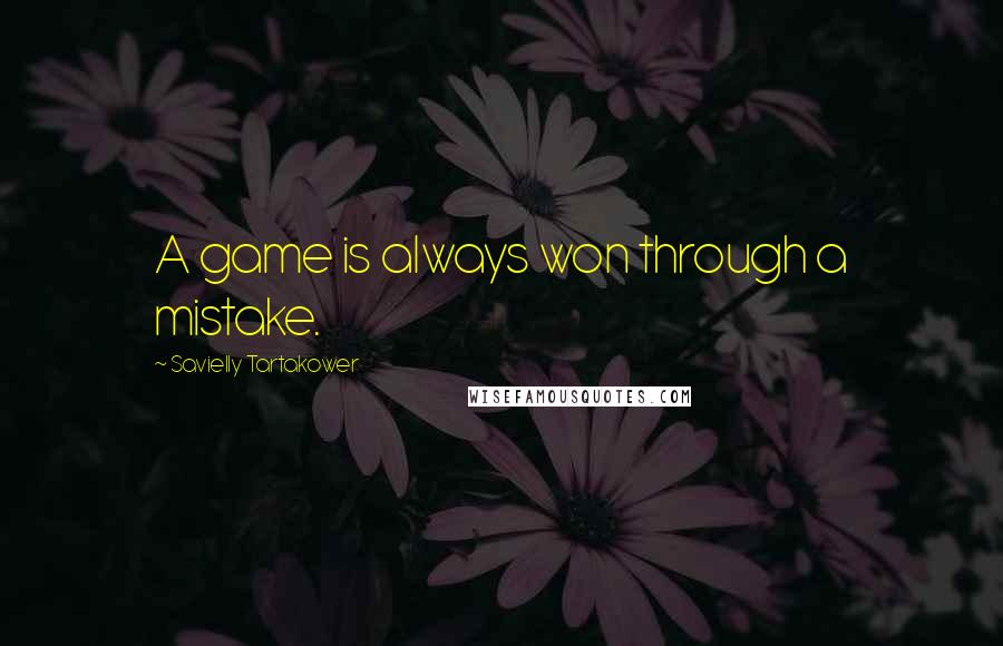 Savielly Tartakower Quotes: A game is always won through a mistake.