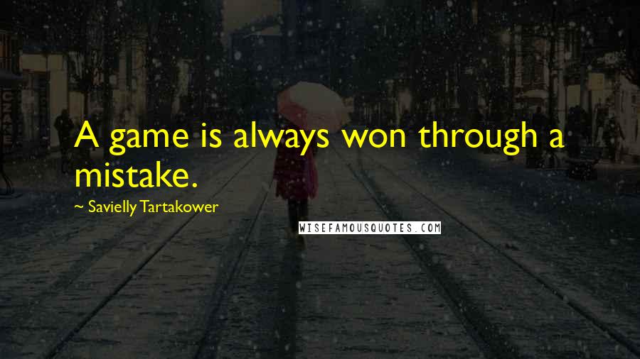 Savielly Tartakower Quotes: A game is always won through a mistake.