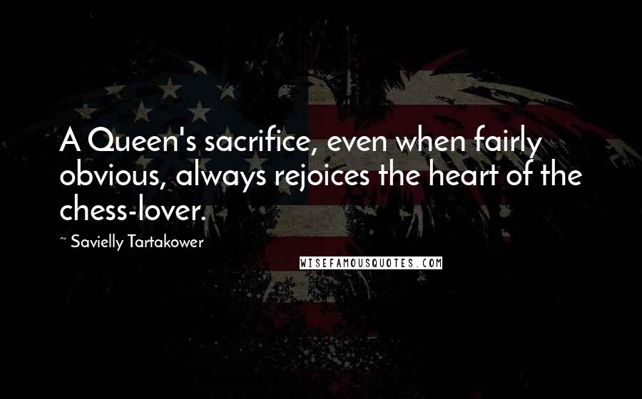 Savielly Tartakower Quotes: A Queen's sacrifice, even when fairly obvious, always rejoices the heart of the chess-lover.