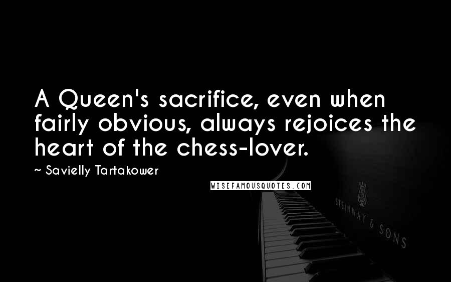 Savielly Tartakower Quotes: A Queen's sacrifice, even when fairly obvious, always rejoices the heart of the chess-lover.