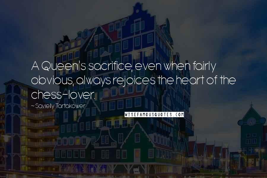 Savielly Tartakower Quotes: A Queen's sacrifice, even when fairly obvious, always rejoices the heart of the chess-lover.