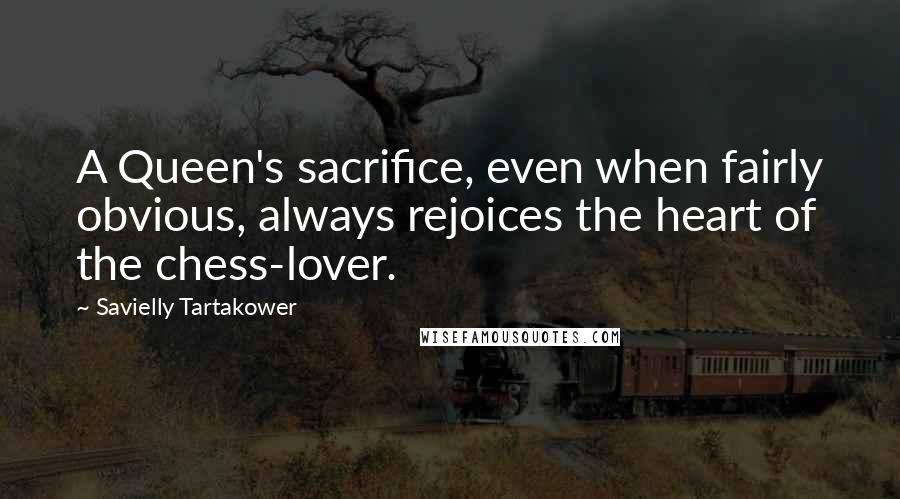 Savielly Tartakower Quotes: A Queen's sacrifice, even when fairly obvious, always rejoices the heart of the chess-lover.