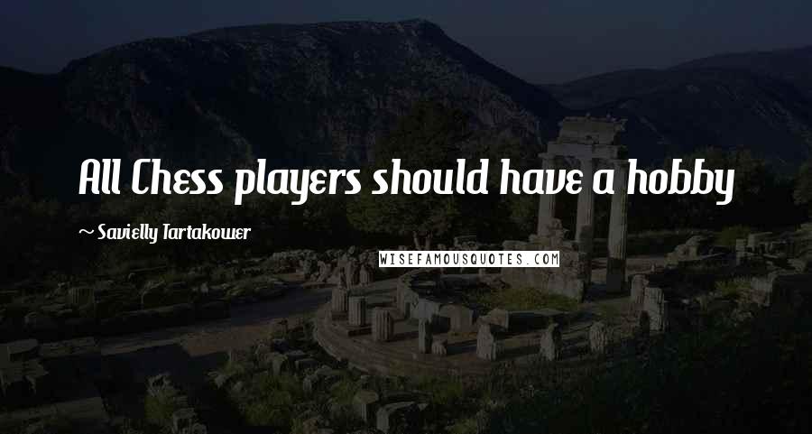 Savielly Tartakower Quotes: All Chess players should have a hobby