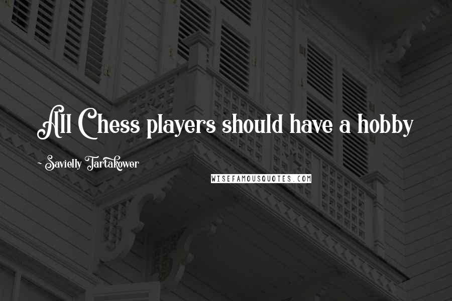 Savielly Tartakower Quotes: All Chess players should have a hobby