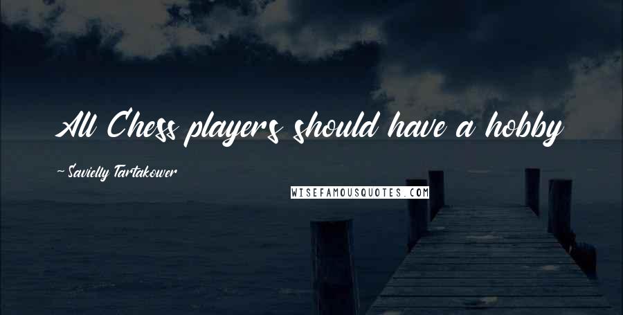 Savielly Tartakower Quotes: All Chess players should have a hobby