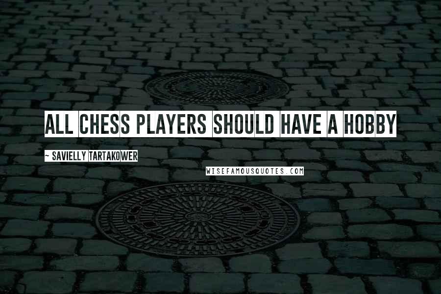 Savielly Tartakower Quotes: All Chess players should have a hobby