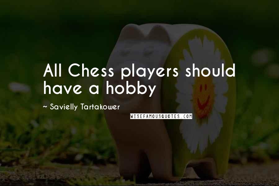 Savielly Tartakower Quotes: All Chess players should have a hobby