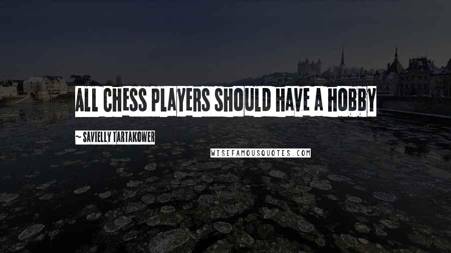 Savielly Tartakower Quotes: All Chess players should have a hobby
