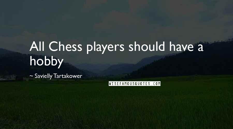 Savielly Tartakower Quotes: All Chess players should have a hobby